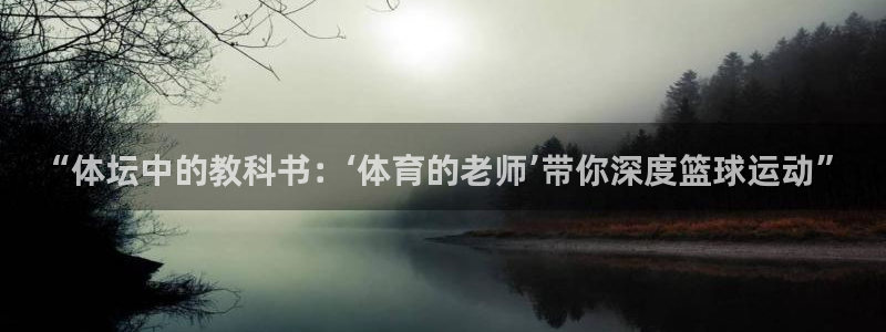 “体坛中的教科书：‘体育的老师’带你深度篮球运动”