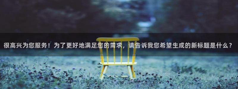 很高兴为您服务！为了更好地满足您的需求，请告诉我您希望生成的新标题是什么？